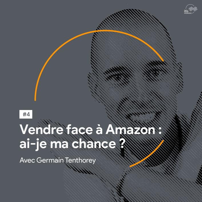 vendre-face-a-amazon-germain-tenthorey-podcast-itis-morning