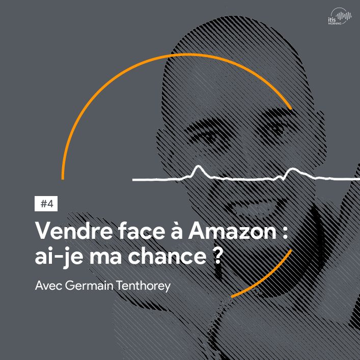 1-vendre-face-a-amazon-germain-tenthorey-podcast-itis-morning