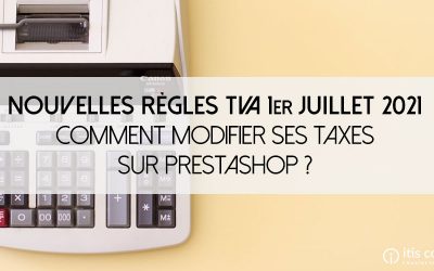 Nouvelles règles TVA 1er juillet 2021 : Comment modifier mes taxes sur PrestaShop ?