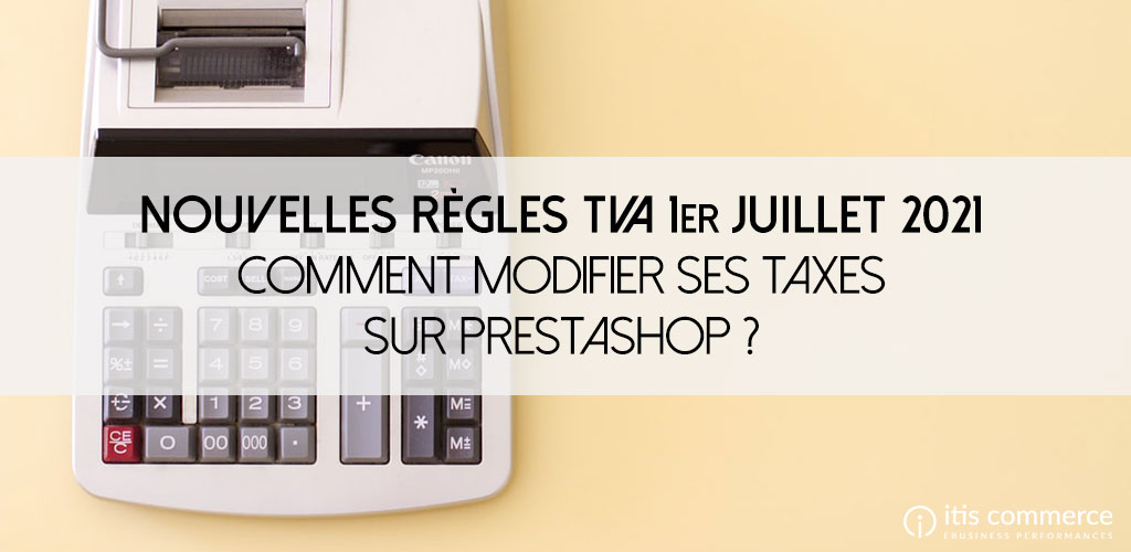 Nouvelles règles TVA 1er juillet 2021 : Comment modifier mes taxes sur PrestaShop ?