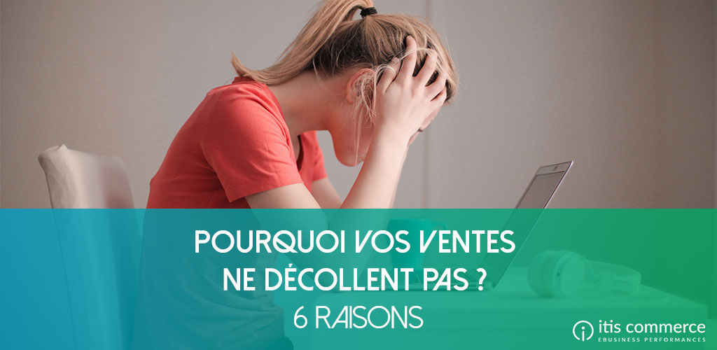 Pourquoi vos Ventes ne Décollent pas ? 6 Raisons